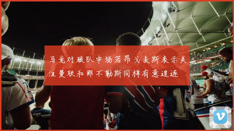马竞对狼队中场若昂戈麦斯表示关注曼联和那不勒斯同样有意追逐