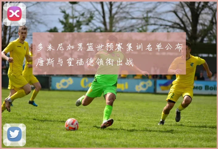 多米尼加男篮世预赛集训名单公布唐斯与霍福德领衔出战