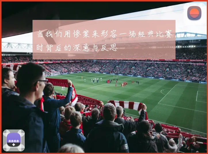 当我们用惨案来形容一场经典比赛时背后的深意与反思