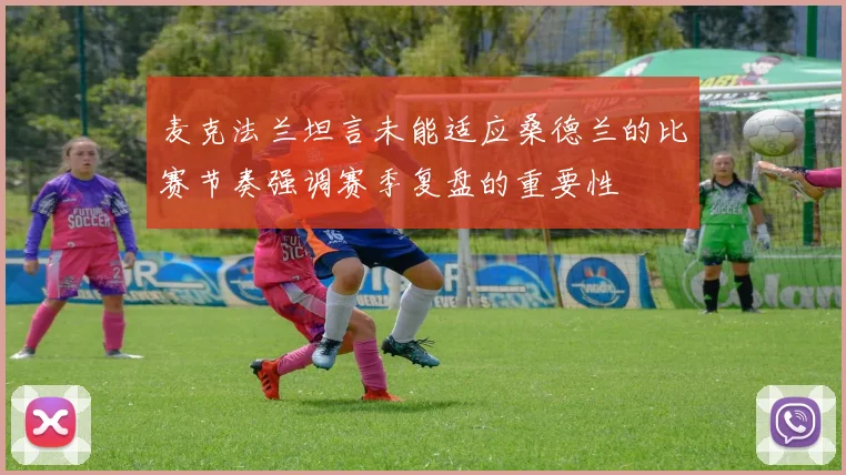 麦克法兰坦言未能适应桑德兰的比赛节奏强调赛季复盘的重要性